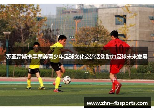 苏亚雷斯携手南美青少年足球文化交流活动助力足球未来发展 苏亚雷斯携手南美青少年足球文化交流活动助力足球未来发展