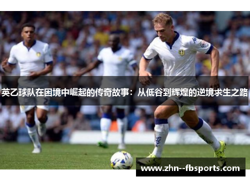 英乙球队在困境中崛起的传奇故事:从低谷到辉煌的逆境求生之路 英乙球队在困境中崛起的传奇故事:从低谷到辉煌的逆境求生之路