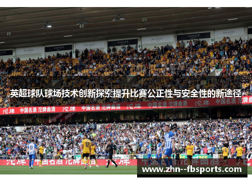 英超球队球场技术创新探索提升比赛公正性与安全性的新途径 英超球队球场技术创新探索提升比赛公正性与安全性的新途径