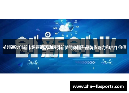 英超通过创新市场营销活动吸引新赞助商提升品牌影响力和合作价值 英超通过创新市场营销活动吸引新赞助商提升品牌影响力和合作价值