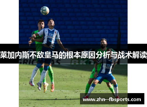 莱加内斯不敌皇马的根本原因分析与战术解读 莱加内斯不敌皇马的根本原因分析与战术解读