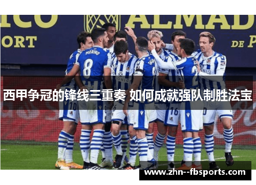 西甲争冠的锋线三重奏 如何成就强队制胜法宝 西甲争冠的锋线三重奏 如何成就强队制胜法宝