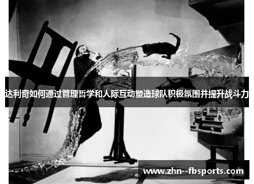 达利奇如何通过管理哲学和人际互动塑造球队积极氛围并提升战斗力