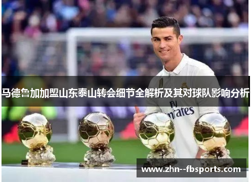 马德鲁加加盟山东泰山转会细节全解析及其对球队影响分析