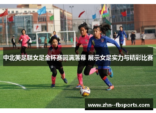 中北美足联女足金杯赛圆满落幕 展示女足实力与精彩比赛