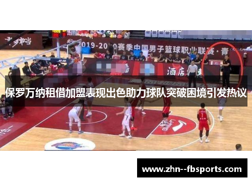 保罗万纳租借加盟表现出色助力球队突破困境引发热议 保罗万纳租借加盟表现出色助力球队突破困境引发热议