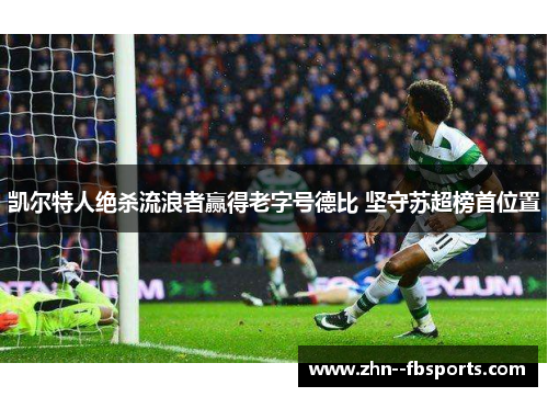 凯尔特人绝杀流浪者赢得老字号德比 坚守苏超榜首位置