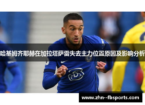 哈基姆齐耶赫在加拉塔萨雷失去主力位置原因及影响分析