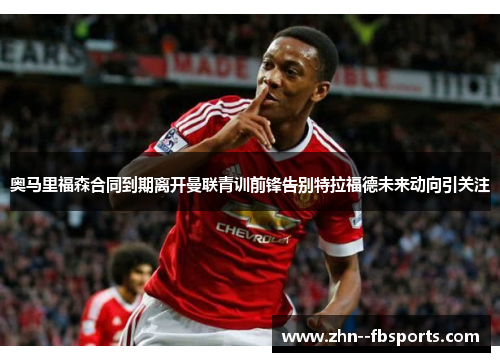 奥马里福森合同到期离开曼联青训前锋告别特拉福德未来动向引关注 奥马里福森合同到期离开曼联青训前锋告别特拉福德未来动向引关注