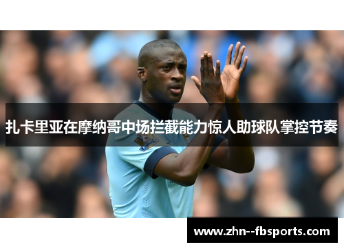 扎卡里亚在摩纳哥中场拦截能力惊人助球队掌控节奏 扎卡里亚在摩纳哥中场拦截能力惊人助球队掌控节奏