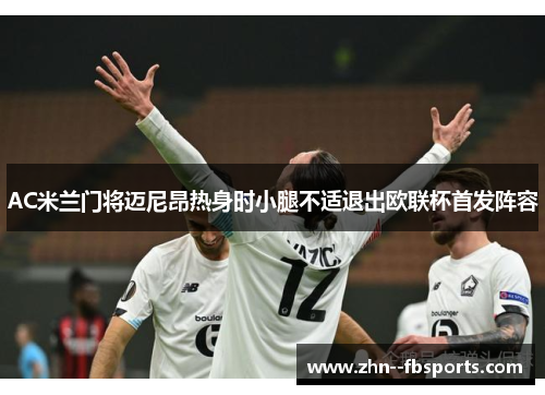 AC米兰门将迈尼昂热身时小腿不适退出欧联杯首发阵容