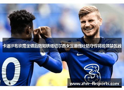 卡迪沙布坎南坐镇后防如铁塔切尔西女足最强壮防守悍将统领禁区线