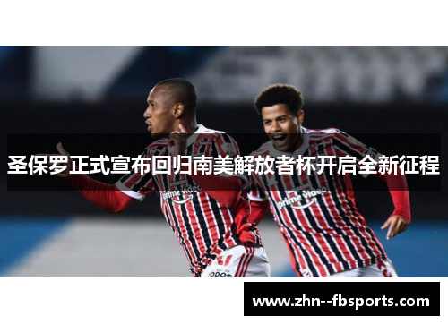 圣保罗正式宣布回归南美解放者杯开启全新征程