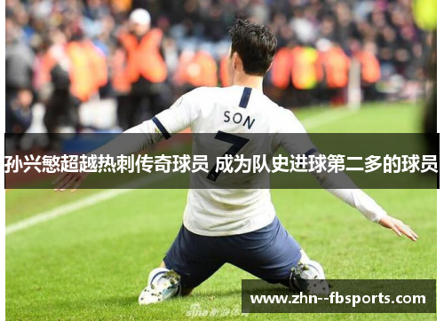 孙兴慜超越热刺传奇球员 成为队史进球第二多的球员