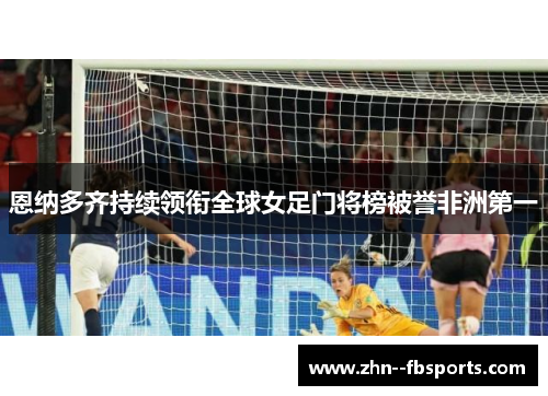 恩纳多齐持续领衔全球女足门将榜被誉非洲第一