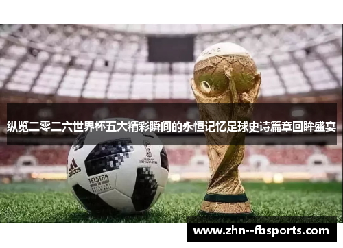 纵览二零二六世界杯五大精彩瞬间的永恒记忆足球史诗篇章回眸盛宴 纵览二零二六世界杯五大精彩瞬间的永恒记忆足球史诗篇章回眸盛宴