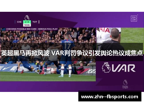 英超黑马再掀风波 VAR判罚争议引发舆论热议成焦点 英超黑马再掀风波 VAR判罚争议引发舆论热议成焦点