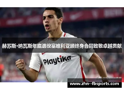 赫苏斯·纳瓦斯年底退役塞维利亚颁终身合同致敬卓越贡献 赫苏斯·纳瓦斯年底退役塞维利亚颁终身合同致敬卓越贡献